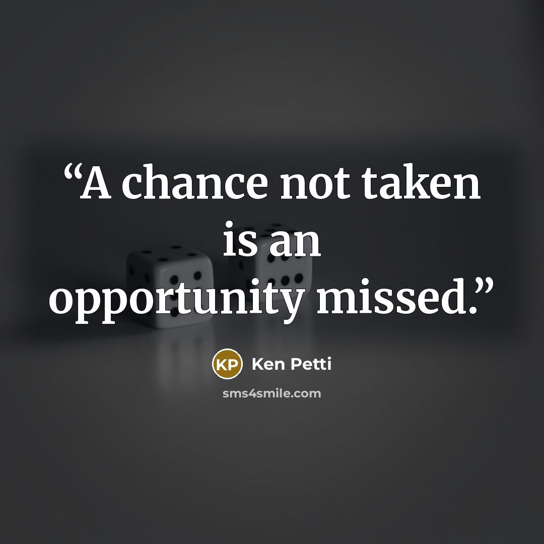 “A chance not taken is an opportunity missed.” quote by Ken Petti