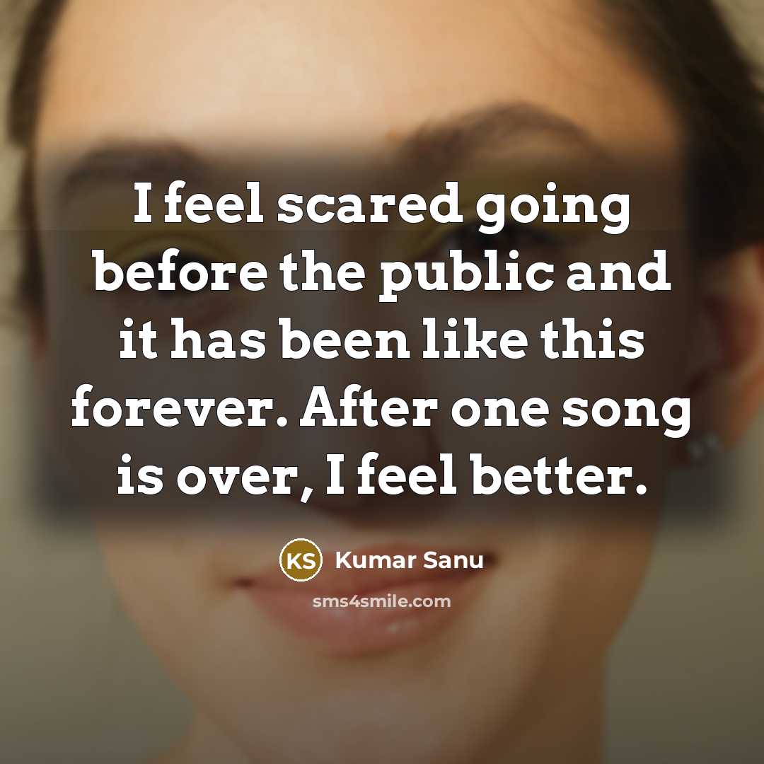 “I feel scared going before the public and it has been like this forever. After one song is over, I feel better.” quote by Kumar Sanu