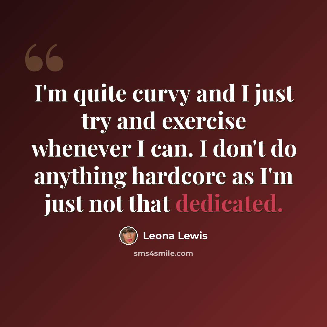 “I'm quite curvy and I just try and exercise whenever I can. I don't do anything hardcore as I'm just not that dedicated.” quote by Leona Lewis