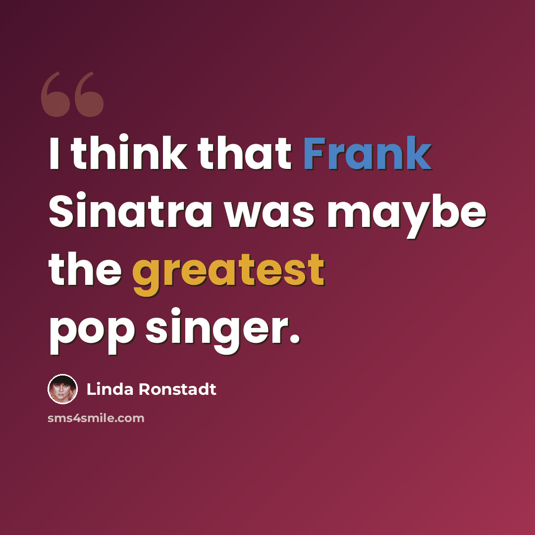 “I think that Frank Sinatra was maybe the greatest pop singer.” quote by Linda Ronstadt