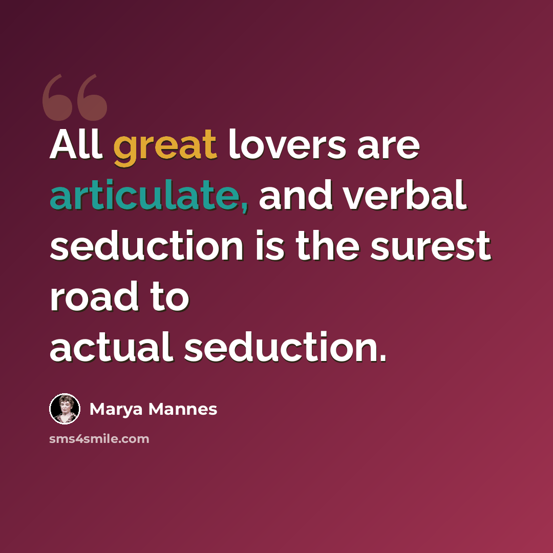 “All great lovers are articulate, and verbal seduction is the surest road to actual seduction.” quote by Marya Mannes