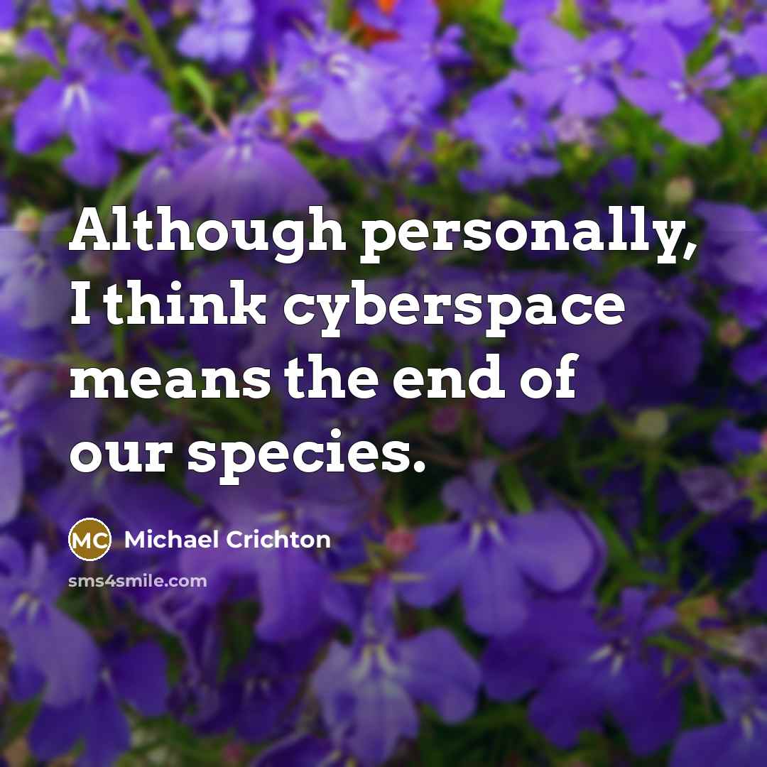 “Although personally, I think cyberspace means the end of our species.” quote by Michael Crichton