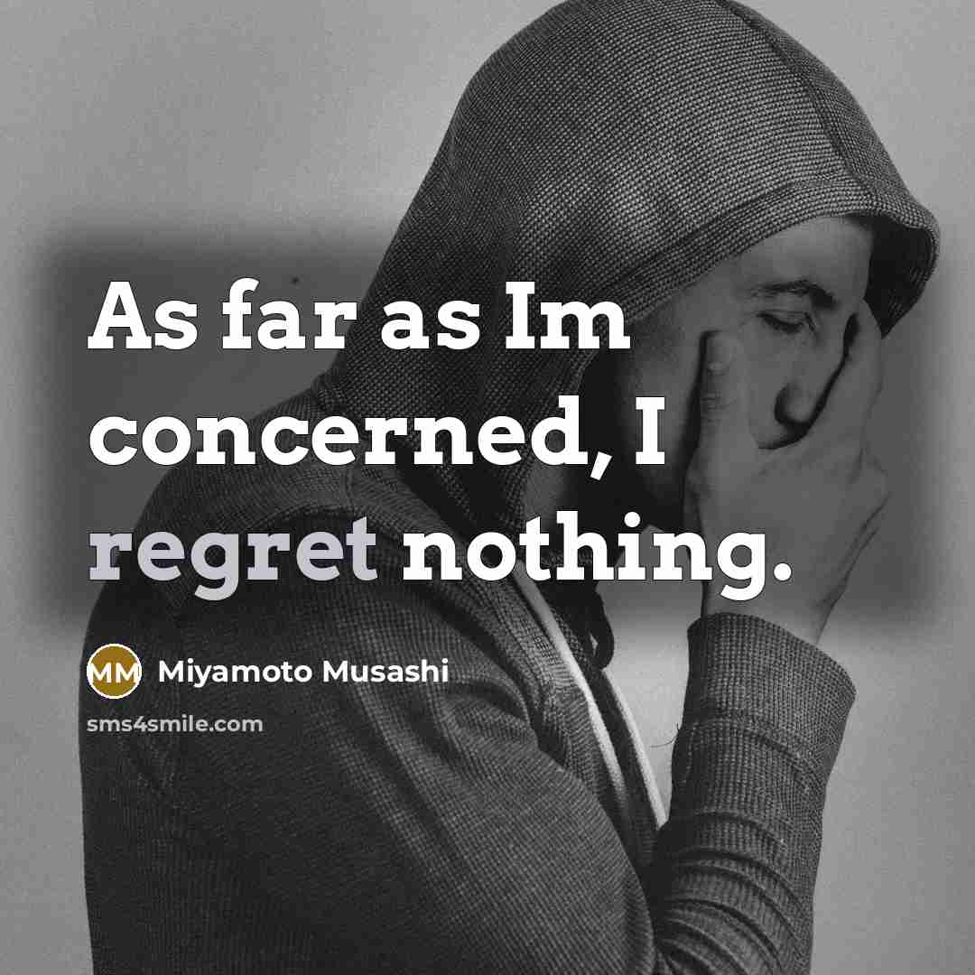 “As far as Im concerned, I regret nothing.” quote by Miyamoto Musashi