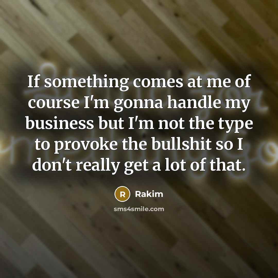 “If something comes at me of course I'm gonna handle my business but I'm not the type to provoke the bullshit so I don't really get a lot of that.” quote by Rakim