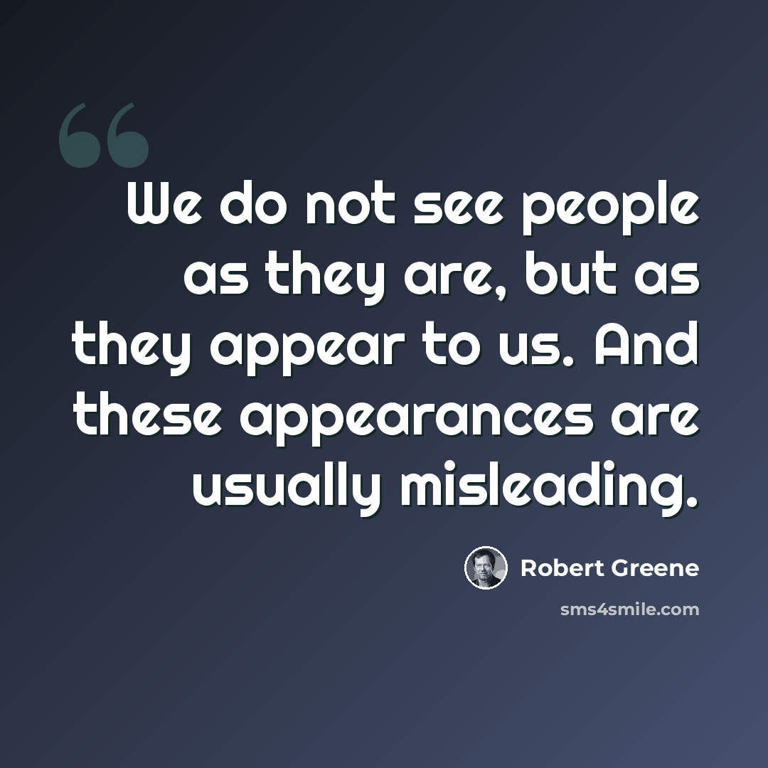 “We do not see people as they are, but as they appear to us. And these appearances are usually misleading.” quote by Robert Greene