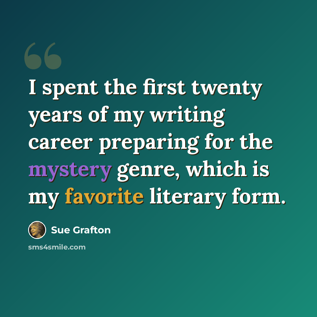 “I spent the first twenty years of my writing career preparing for the mystery genre, which is my favorite literary form.” quote by Sue Grafton