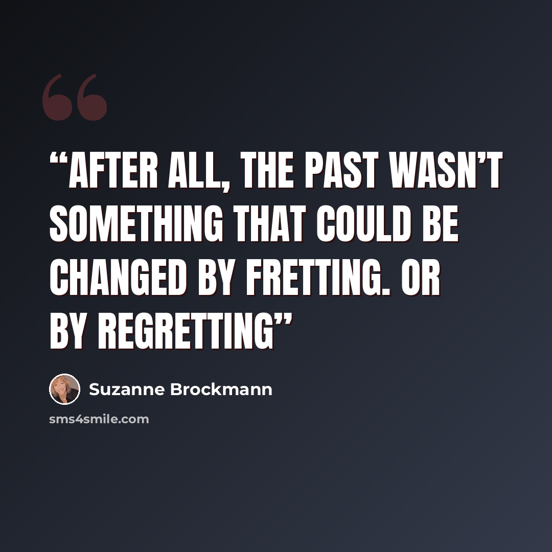 “After all, the past wasn’t something that could be changed by fretting. Or by regretting” quote by Suzanne Brockmann