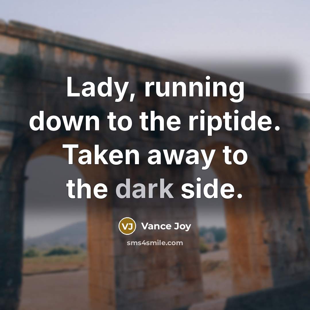 “Lady, running down to the riptide. Taken away to the dark side.” quote by Vance Joy