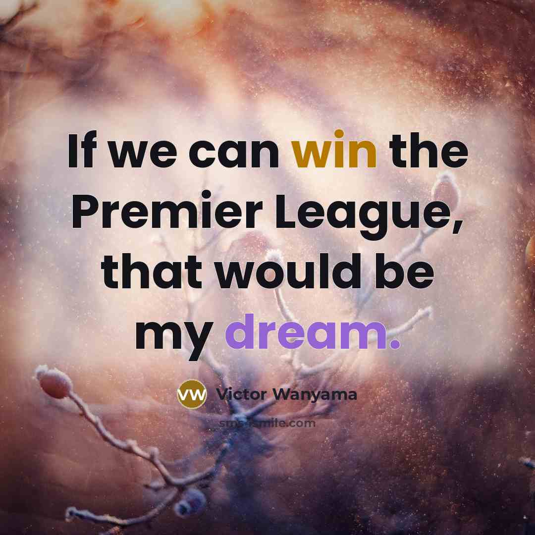 “If we can win the Premier League, that would be my dream.” quote by Victor Wanyama