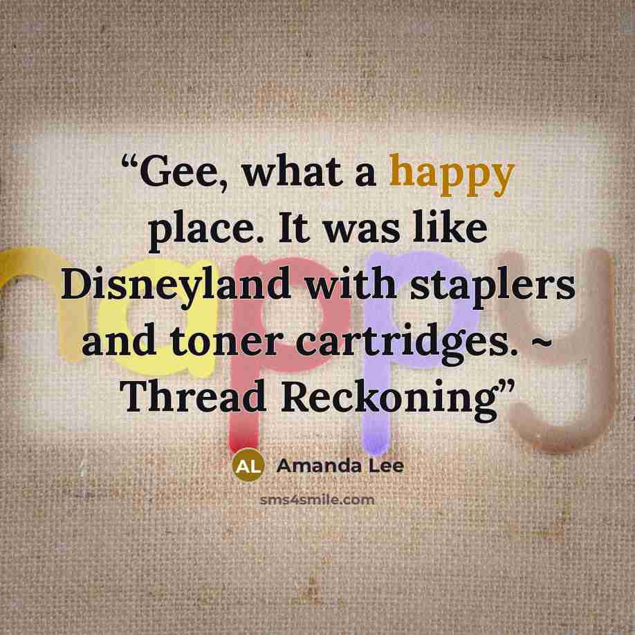 “Gee, what a happy place. It was like Disneyland with staplers and toner cartridges. ~ Thread Reckoning” quote by Amanda Lee