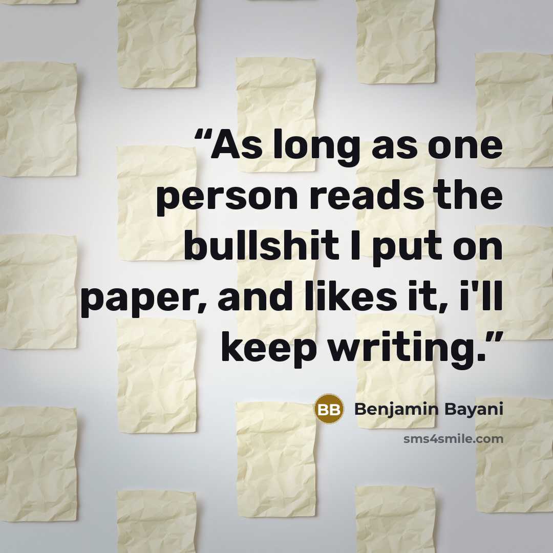 “As long as one person reads the bullshit I put on paper, and likes it, i'll keep writing.” quote by Benjamin Bayani