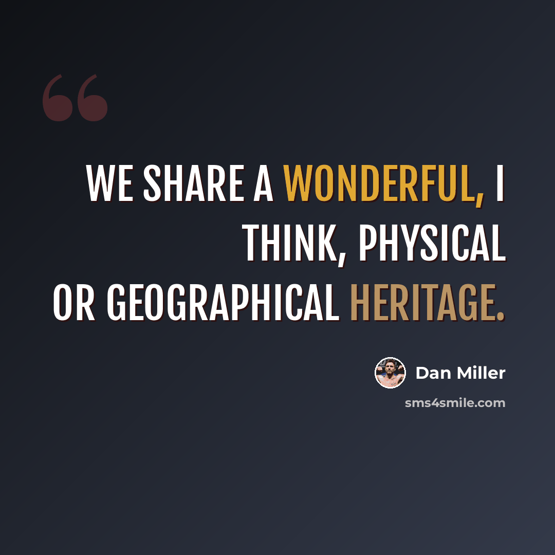 “We share a wonderful, I think, physical or geographical heritage.” quote by Dan Miller