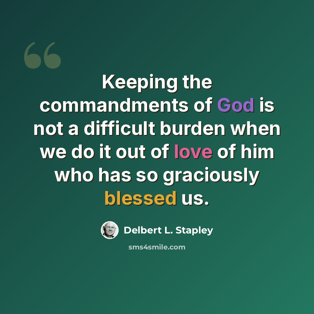 “Keeping the commandments of God is not a difficult burden when we do it out of love of him who has so graciously blessed us.” quote by Delbert L. Stapley