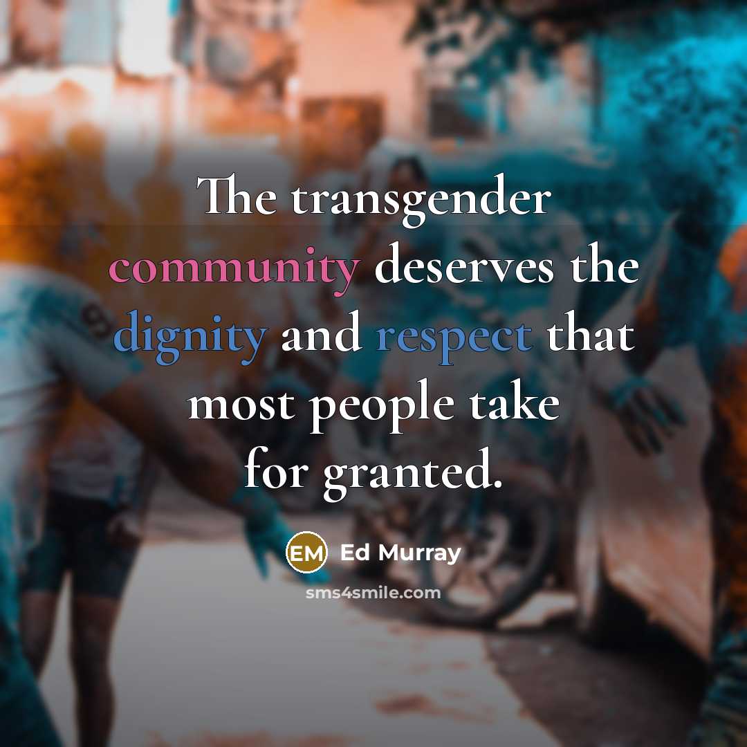 “The transgender community deserves the dignity and respect that most people take for granted.” quote by Ed Murray