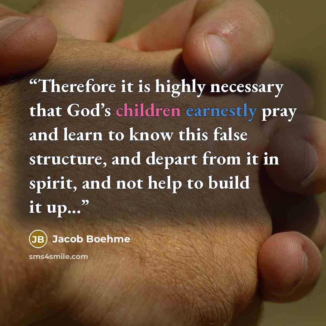 “Therefore it is highly necessary that God’s children earnestly pray and learn to know this false structure, and depart from it in spirit, and not help to build it up...” quote by Jacob Boehme