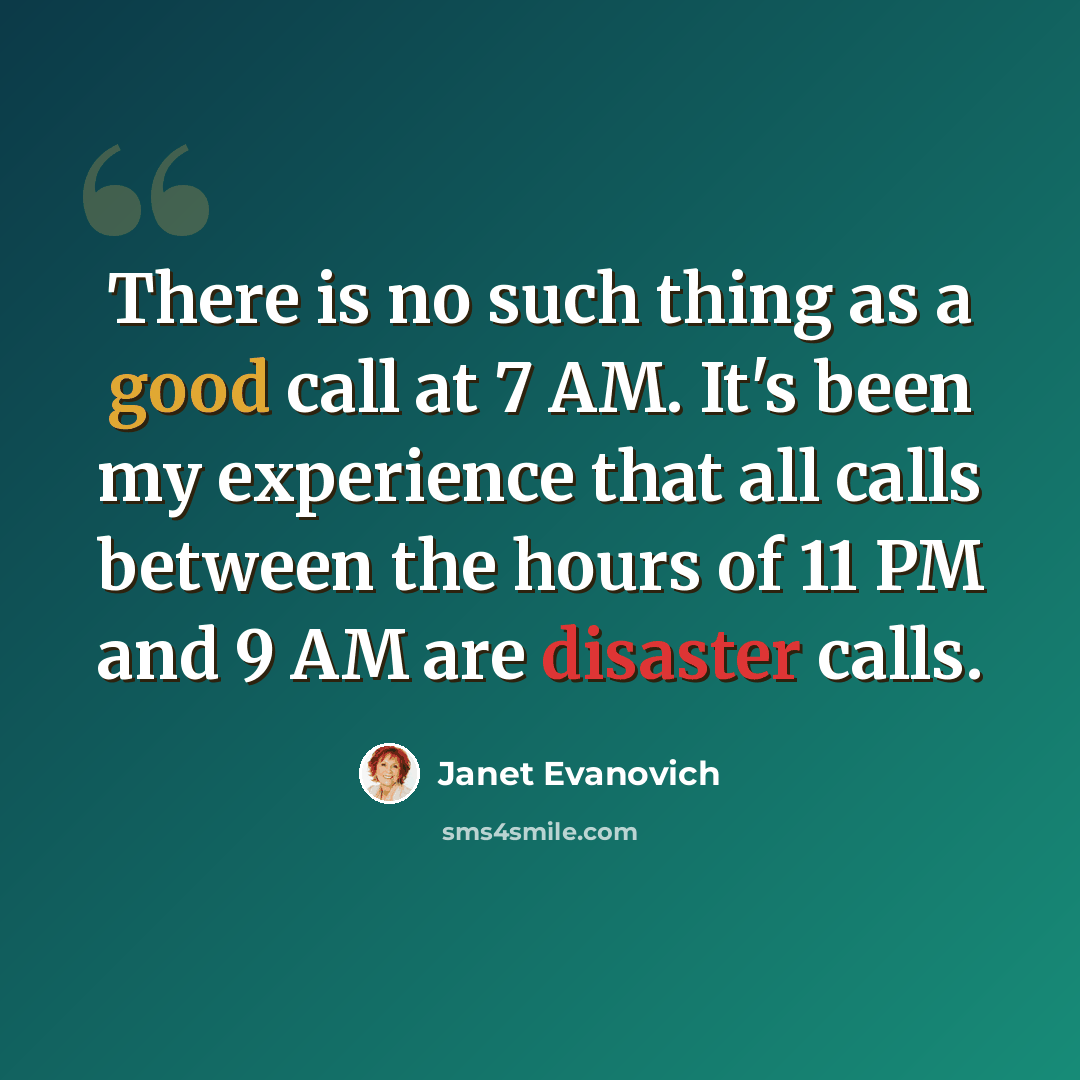 “There is no such thing as a good call at 7 AM. It's been my experience that all calls between the hours of 11 PM and 9 AM are disaster calls.” quote by Janet Evanovich