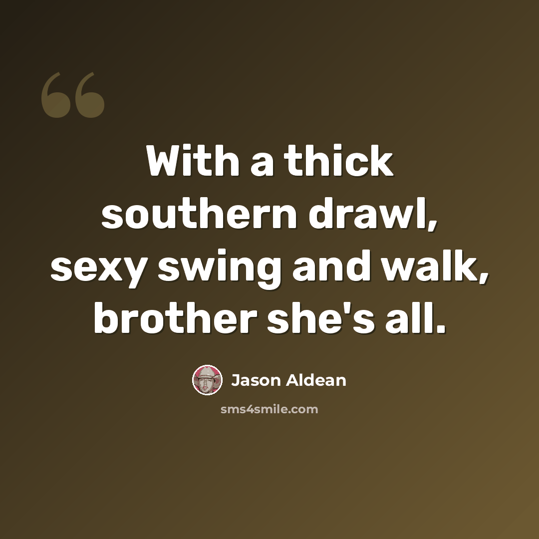 “With a thick southern drawl, sexy swing and walk, brother she's all.” quote by Jason Aldean