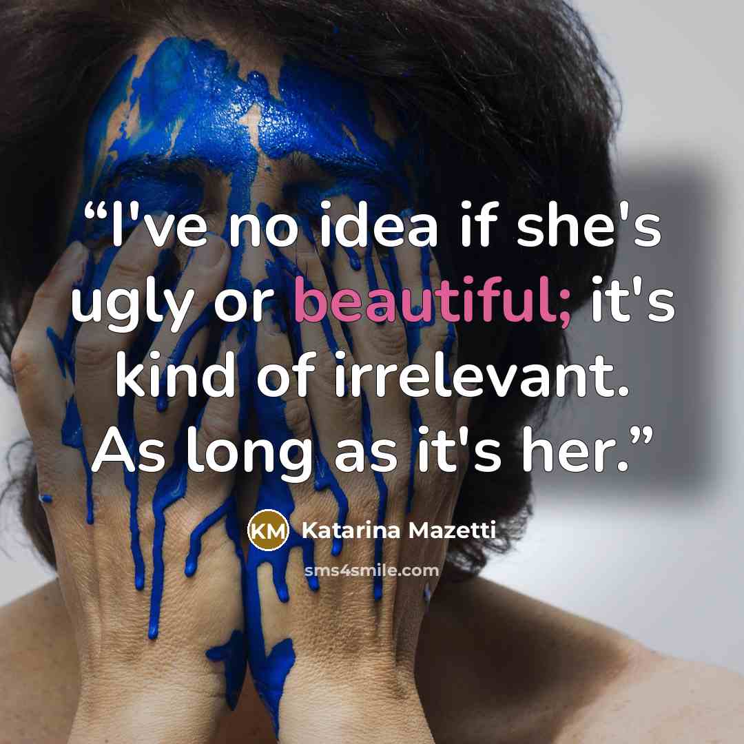 “I've no idea if she's ugly or beautiful; it's kind of irrelevant. As long as it's her.” quote by Katarina Mazetti