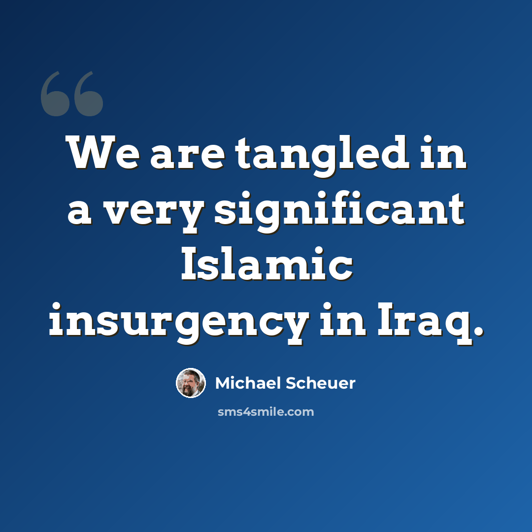“We are tangled in a very significant Islamic insurgency in Iraq.” quote by Michael Scheuer