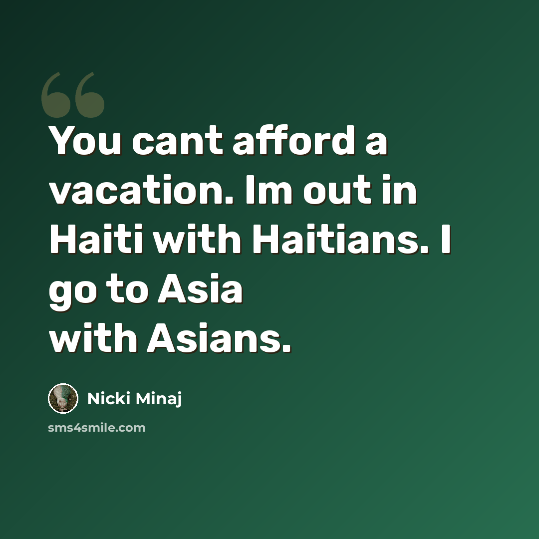 “You cant afford a vacation. Im out in Haiti with Haitians. I go to Asia with Asians.” quote by Nicki Minaj