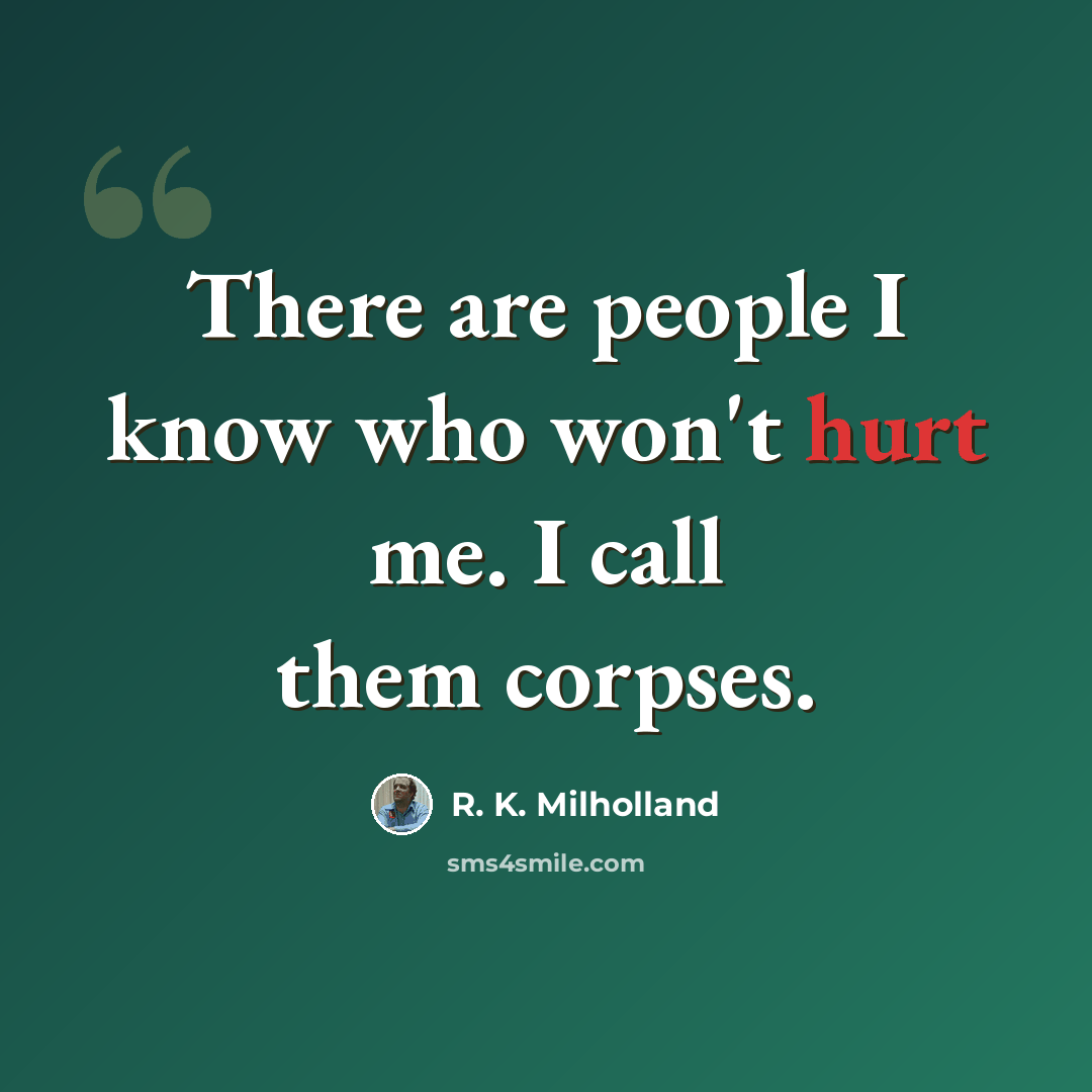 “There are people I know who won't hurt me. I call them corpses.” quote by R. K. Milholland