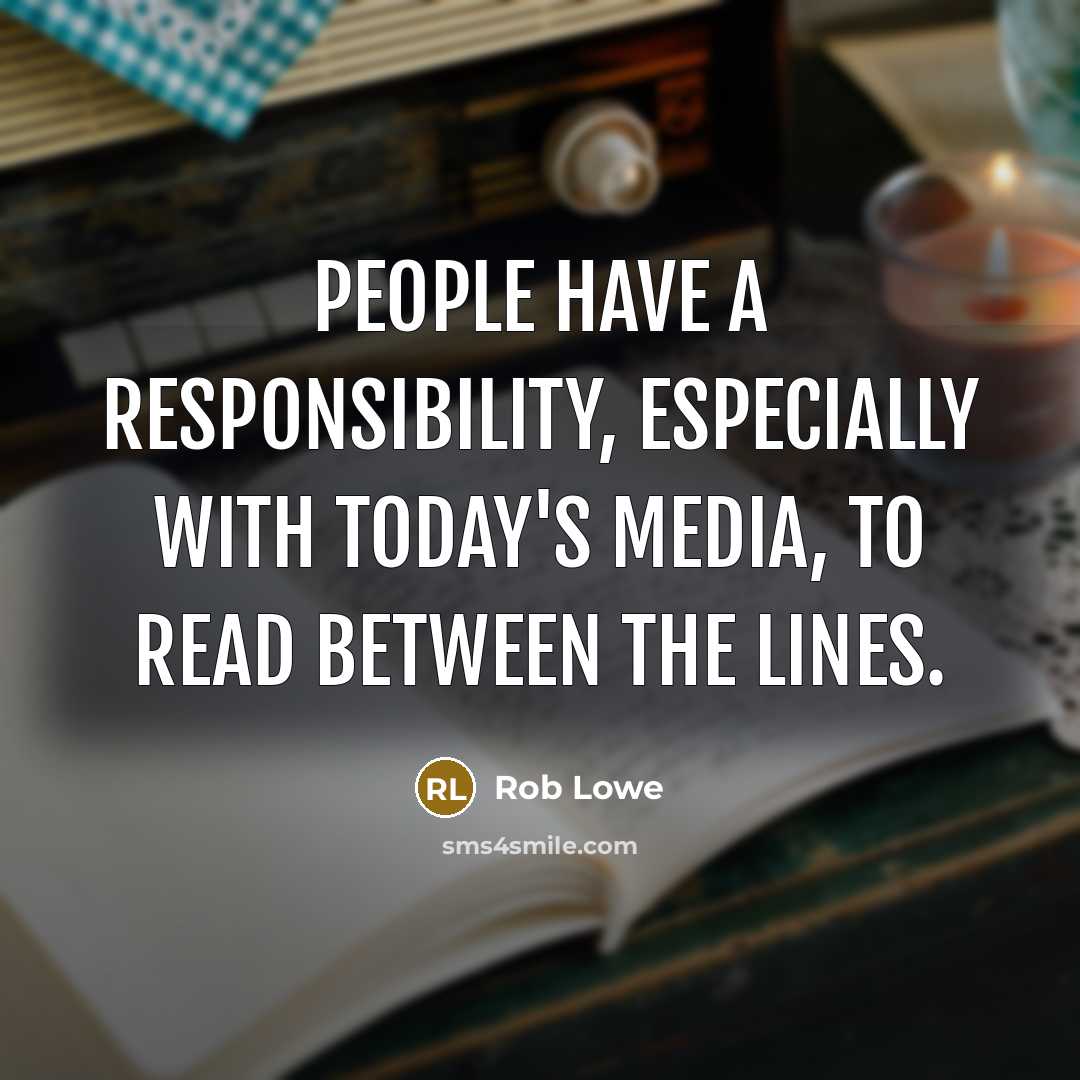 “People have a responsibility, especially with today's media, to read between the lines.” quote by Rob Lowe