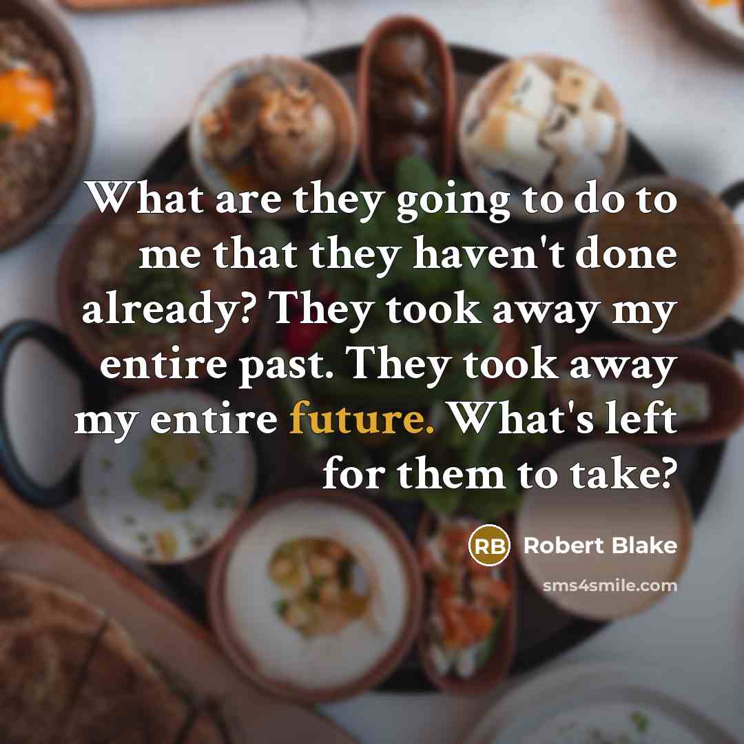 “What are they going to do to me that they haven't done already? They took away my entire past. They took away my entire future. What's left for them to take?” quote by Robert Blake
