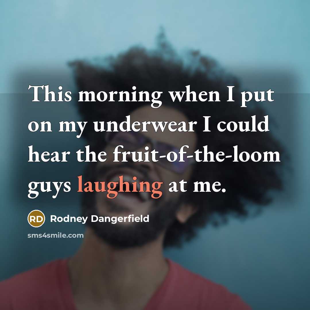 “This morning when I put on my underwear I could hear the fruit-of-the-loom guys laughing at me.” quote by Rodney Dangerfield