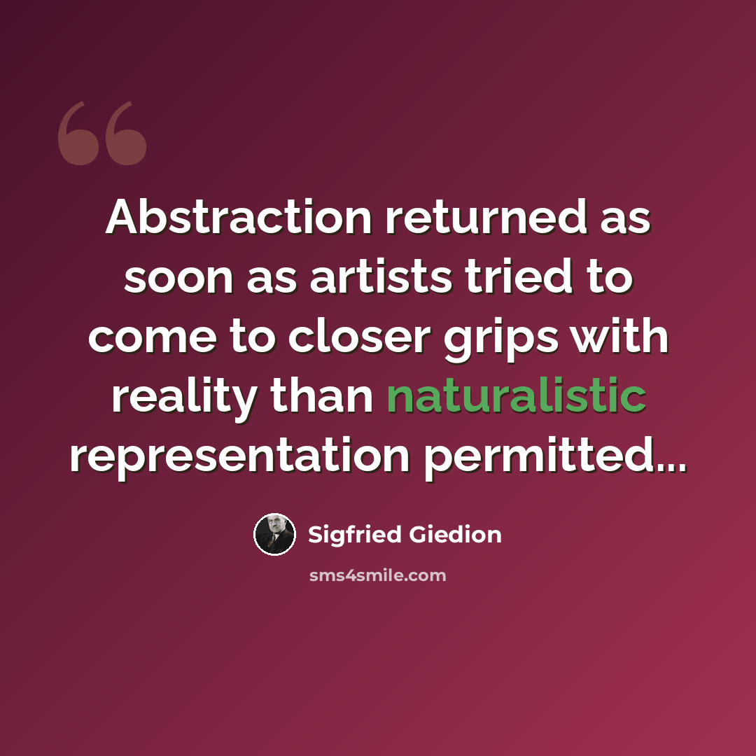 “Abstraction returned as soon as artists tried to come to closer grips with reality than naturalistic representation permitted...” quote by Sigfried Giedion