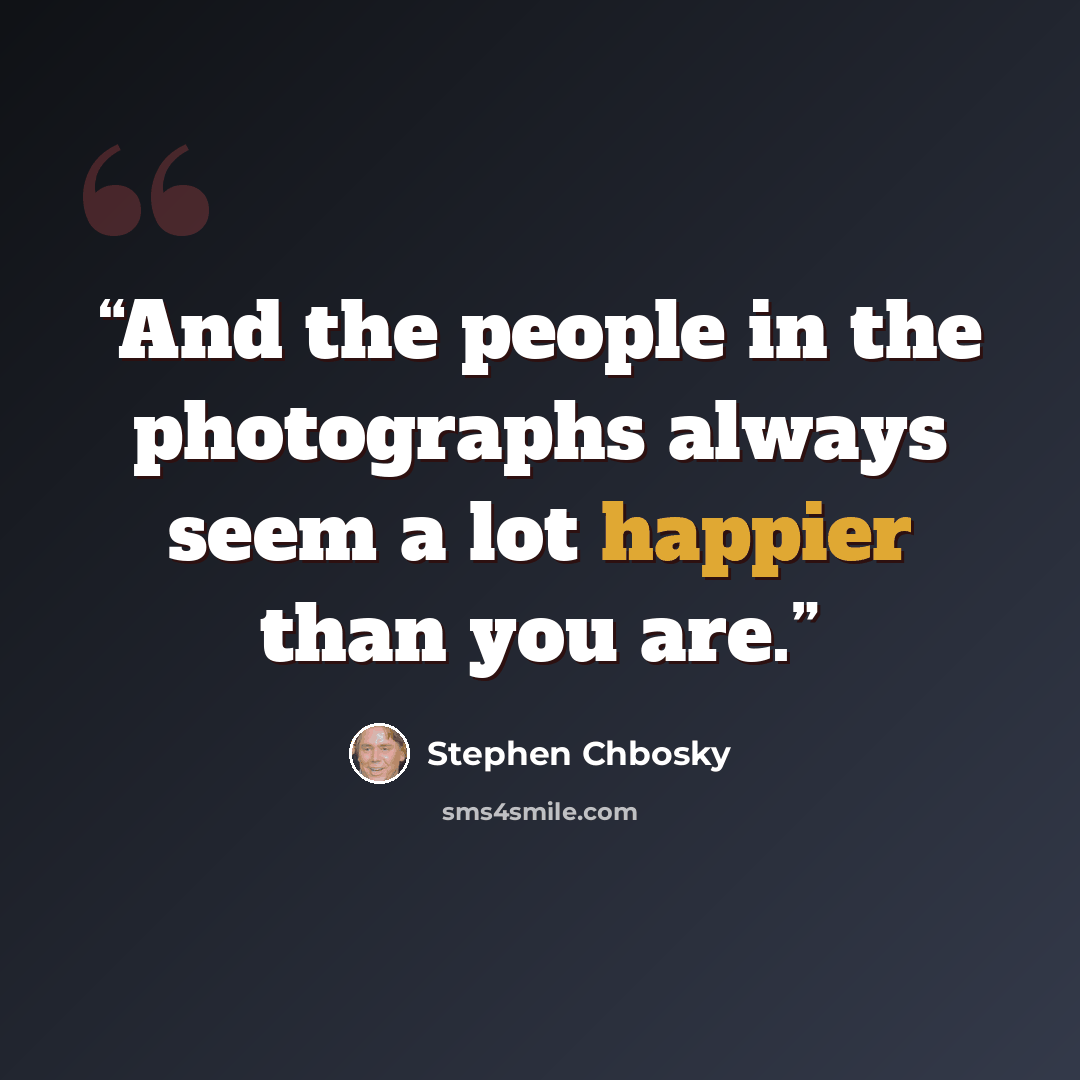 “And the people in the photographs always seem a lot happier than you are.” quote by Stephen Chbosky