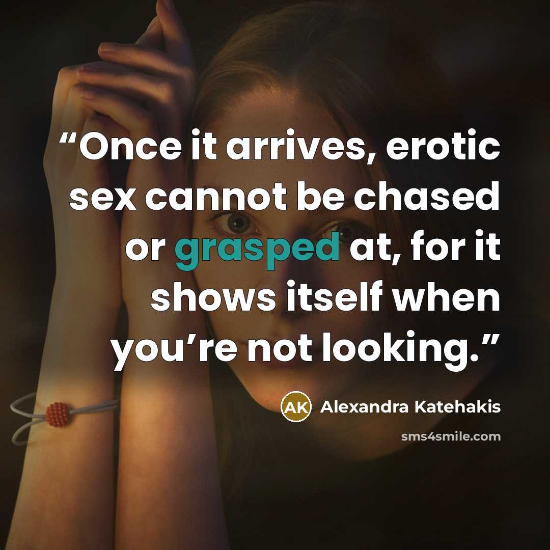 “Once it arrives, erotic sex cannot be chased or grasped at, for it shows itself when you’re not looking.” quote by Alexandra Katehakis