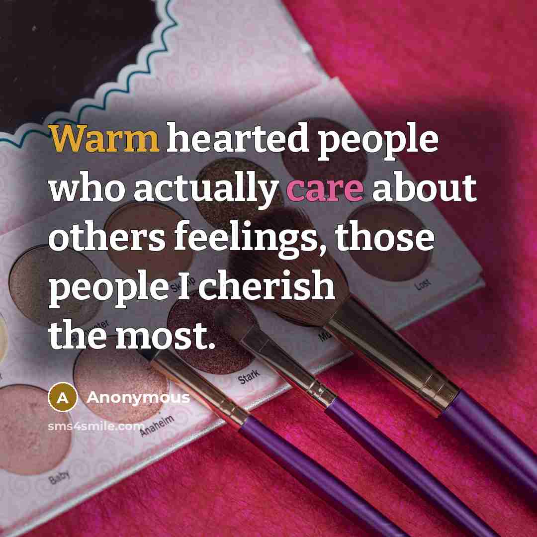 “Warm hearted people who actually care about others feelings, those people I cherish the most.” quote by Anonymous
