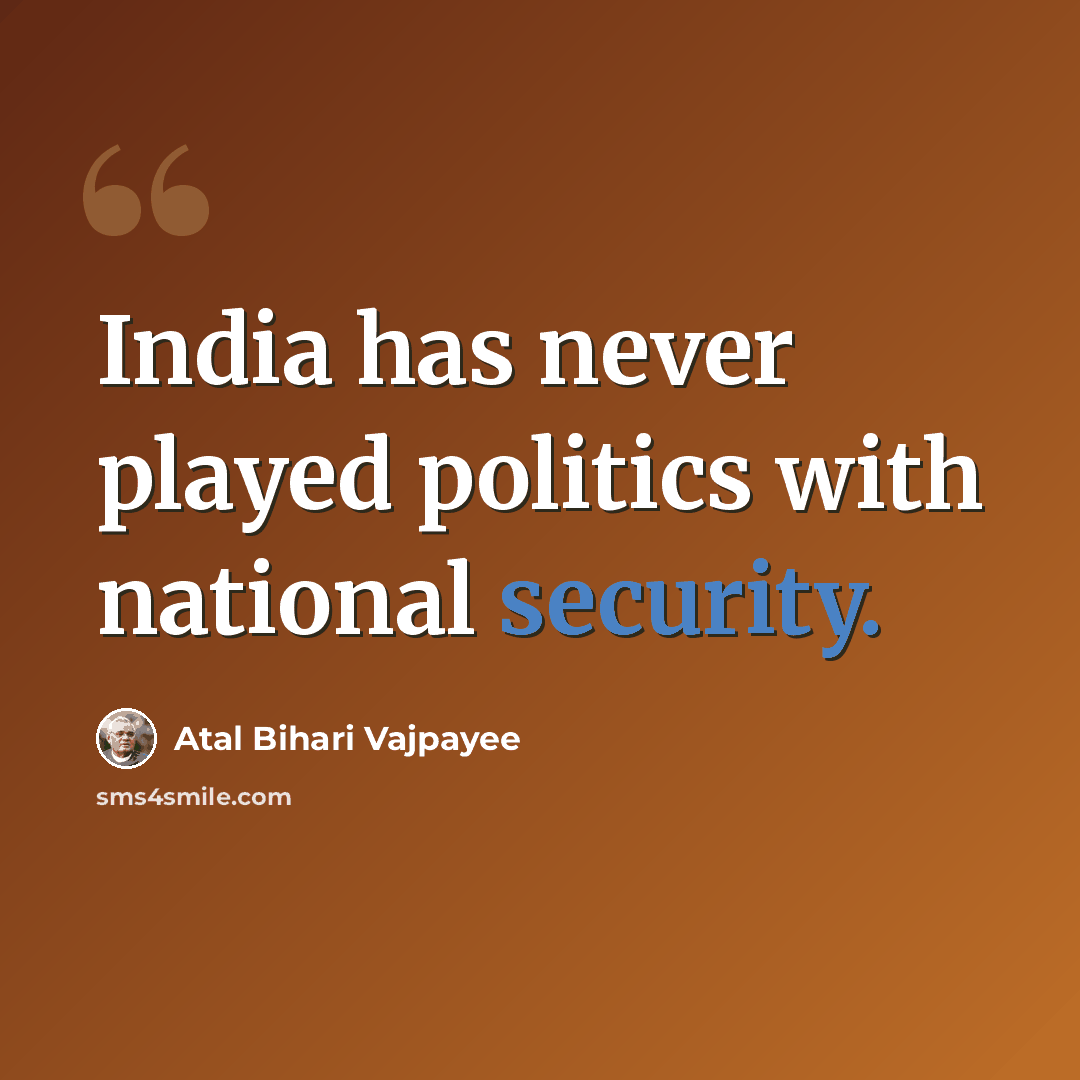 “India has never played politics with national security.” quote by Atal Bihari Vajpayee