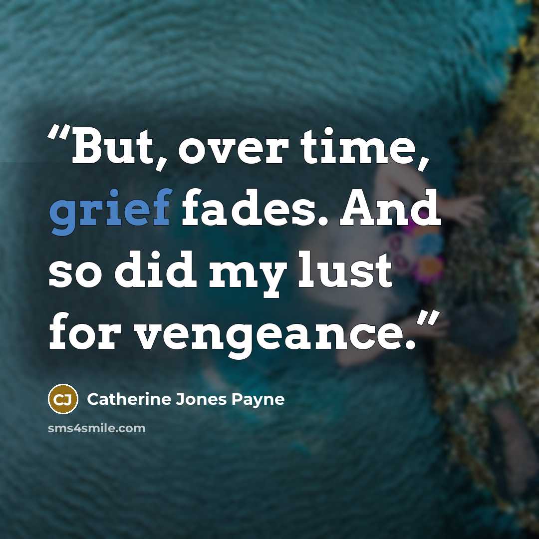 “But, over time, grief fades. And so did my lust for vengeance.” quote by Catherine Jones Payne