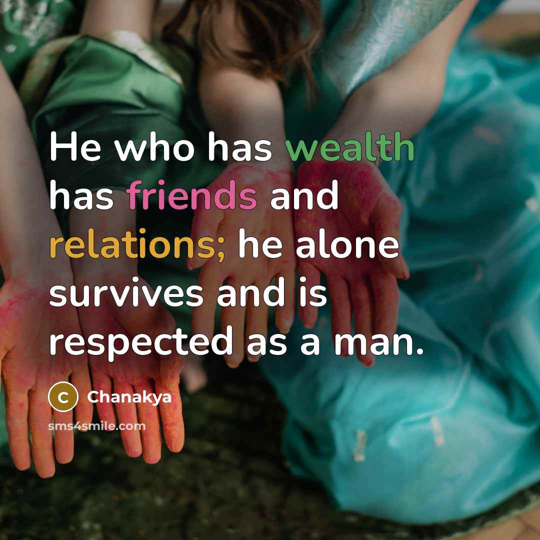 “He who has wealth has friends and relations; he alone survives and is respected as a man.” quote by Chanakya