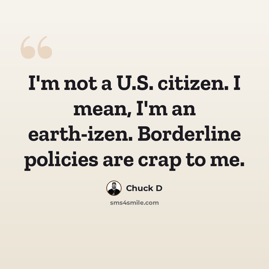 “I'm not a U.S. citizen. I mean, I'm an earth-izen. Borderline policies are crap to me.” quote by Chuck D