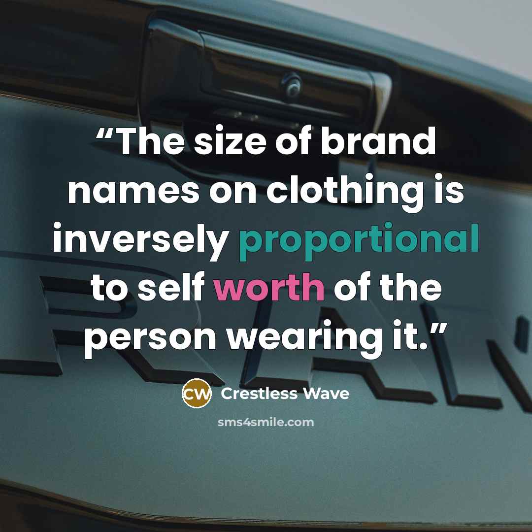 “The size of brand names on clothing is inversely proportional to self worth of the person wearing it.” quote by Crestless Wave