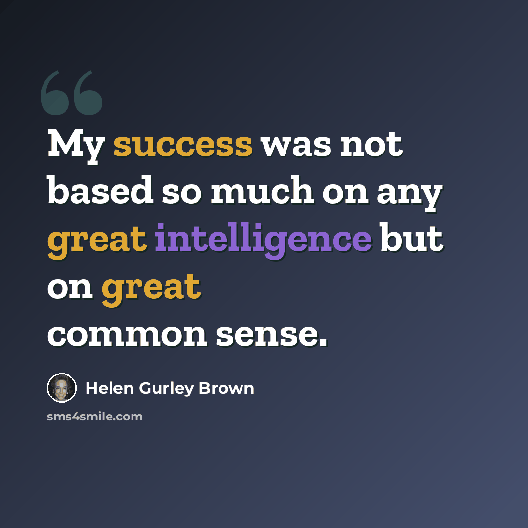 “My success was not based so much on any great intelligence but on great common sense.” quote by Helen Gurley Brown