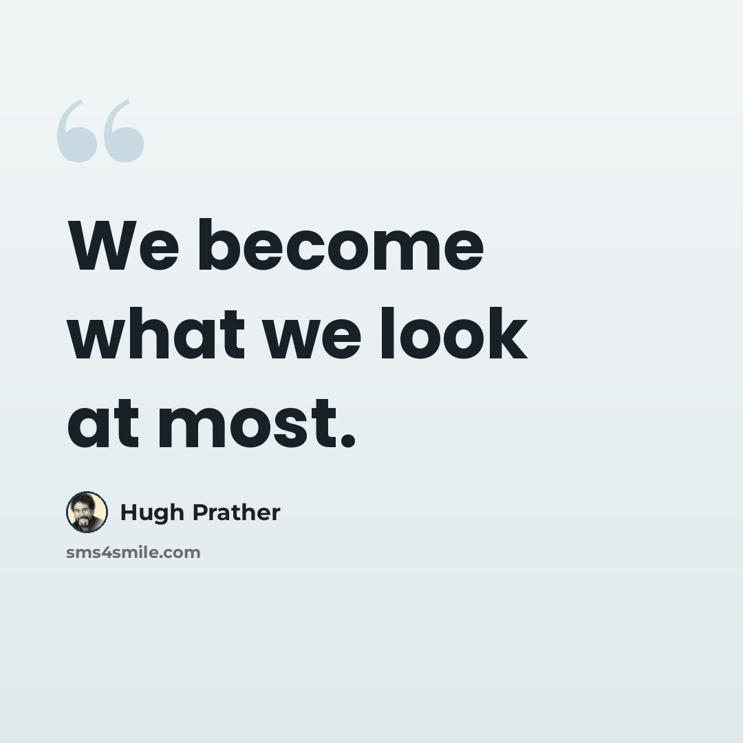 “We become what we look at most.” quote by Hugh Prather