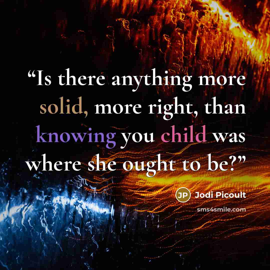 “Is there anything more solid, more right, than knowing you child was where she ought to be?” quote by Jodi Picoult