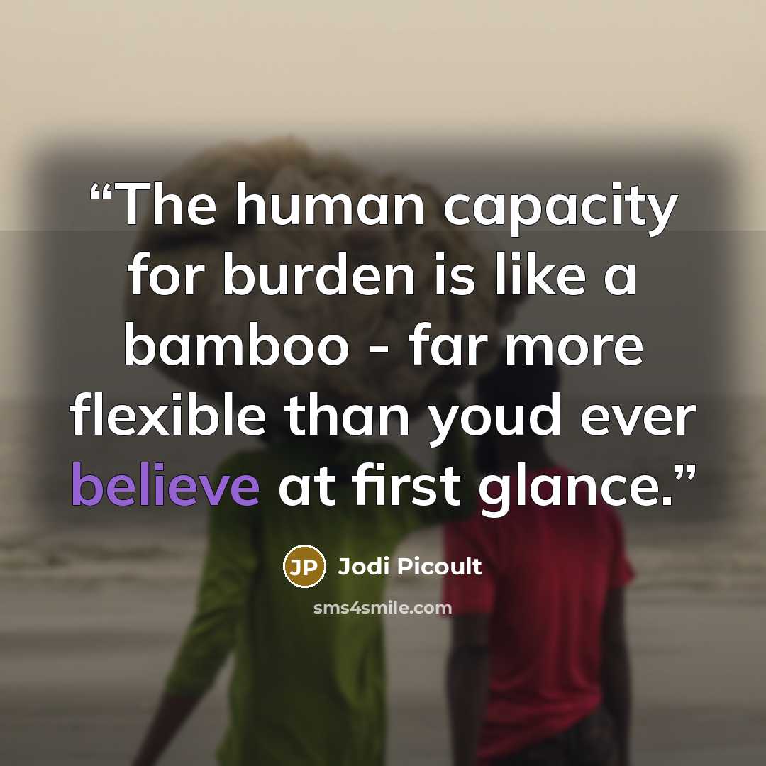 “The human capacity for burden is like a bamboo - far more flexible than youd ever believe at first glance.” quote by Jodi Picoult