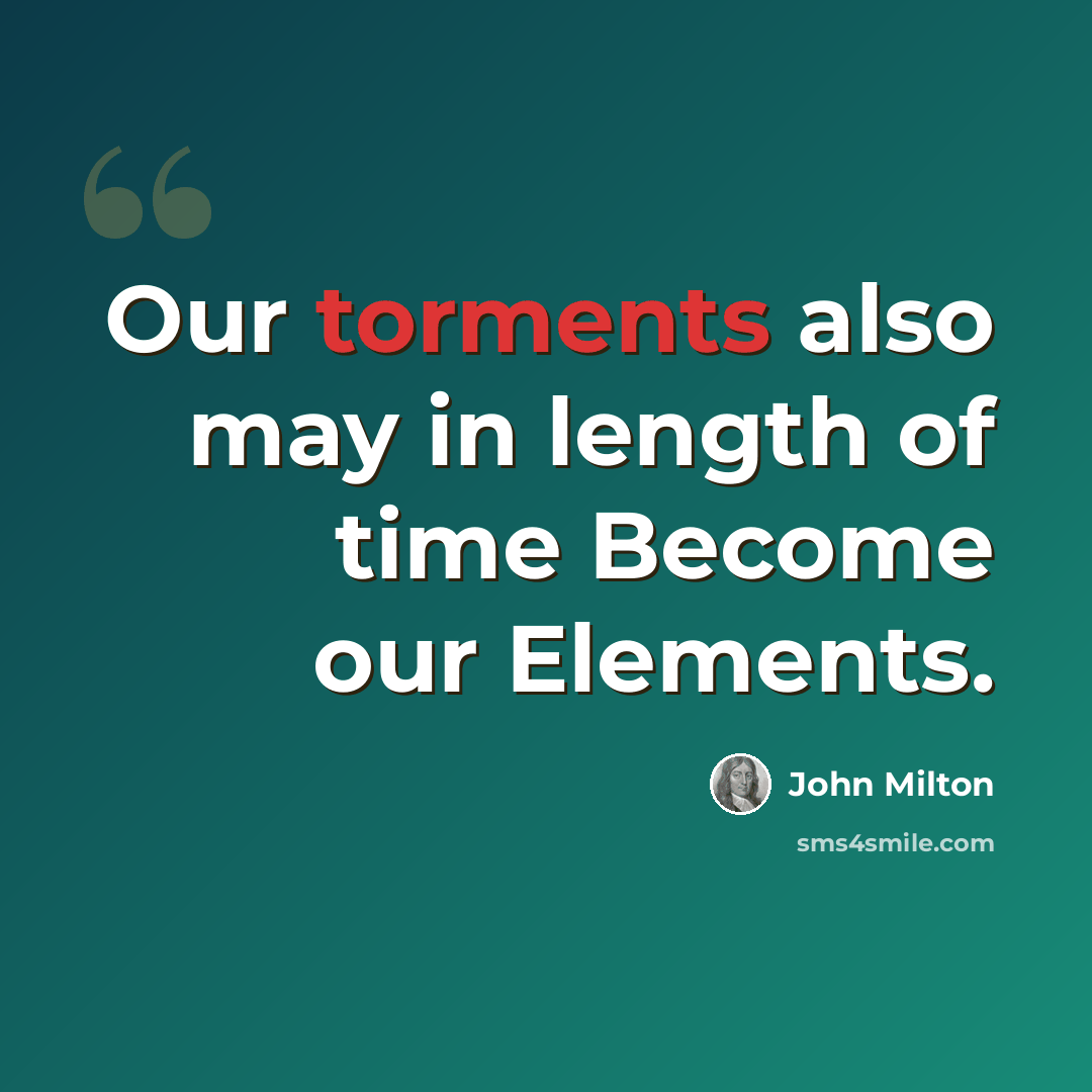 “Our torments also may in length of time Become our Elements.” quote by John Milton