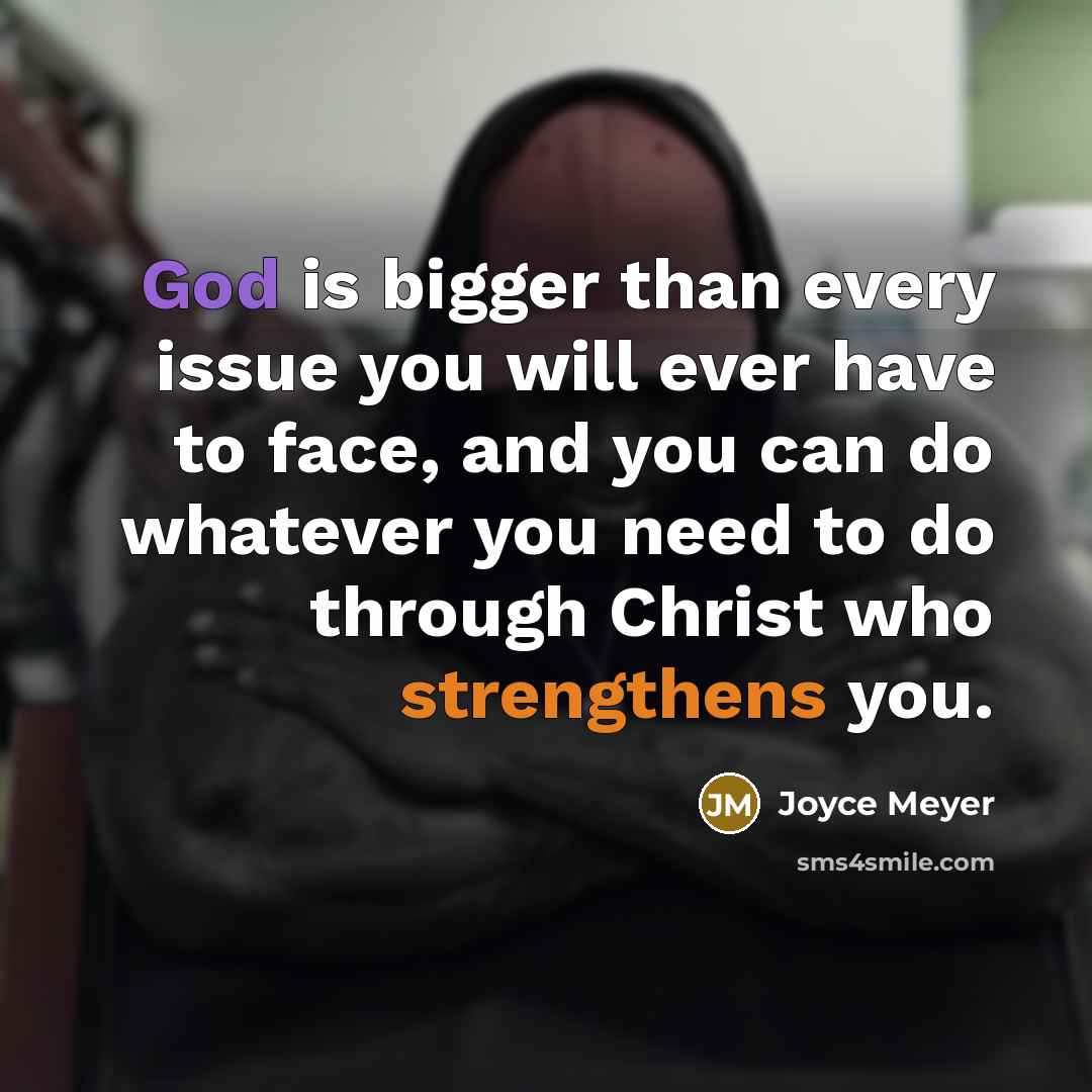 “God is bigger than every issue you will ever have to face, and you can do whatever you need to do through Christ who strengthens you.” quote by Joyce Meyer