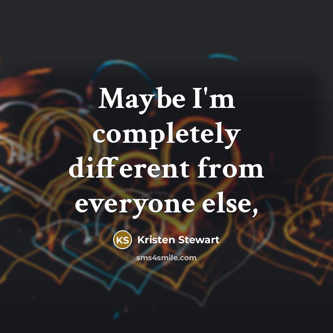 “Maybe I'm completely different from everyone else,” quote by Kristen Stewart