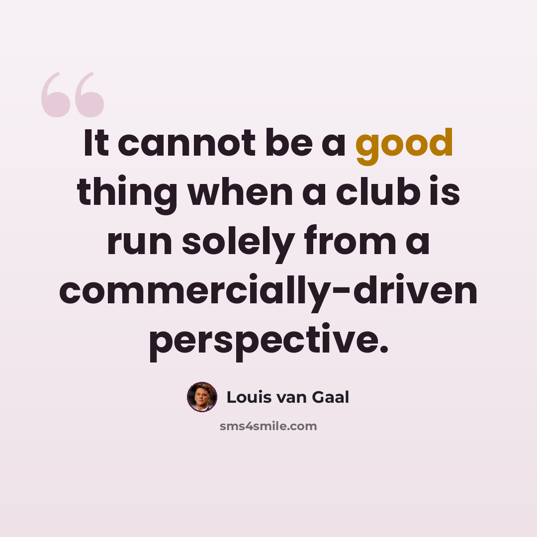 “It cannot be a good thing when a club is run solely from a commercially-driven perspective.” quote by Louis van Gaal
