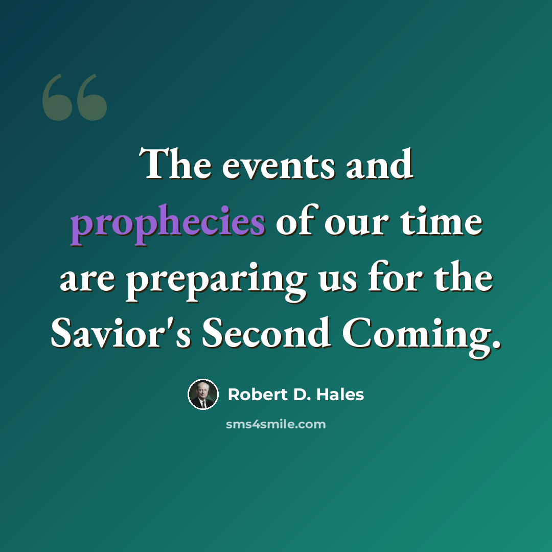 “The events and prophecies of our time are preparing us for the Savior's Second Coming.” quote by Robert D. Hales