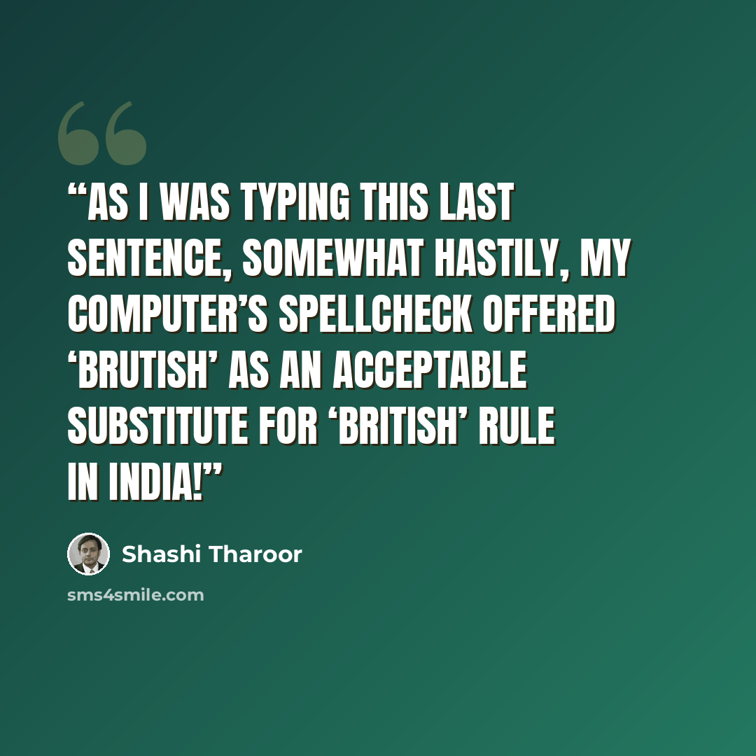 “As I was typing this last sentence, somewhat hastily, my computer’s spellcheck offered ‘Brutish’ as an acceptable substitute for ‘British’ rule in India!” quote by Shashi Tharoor