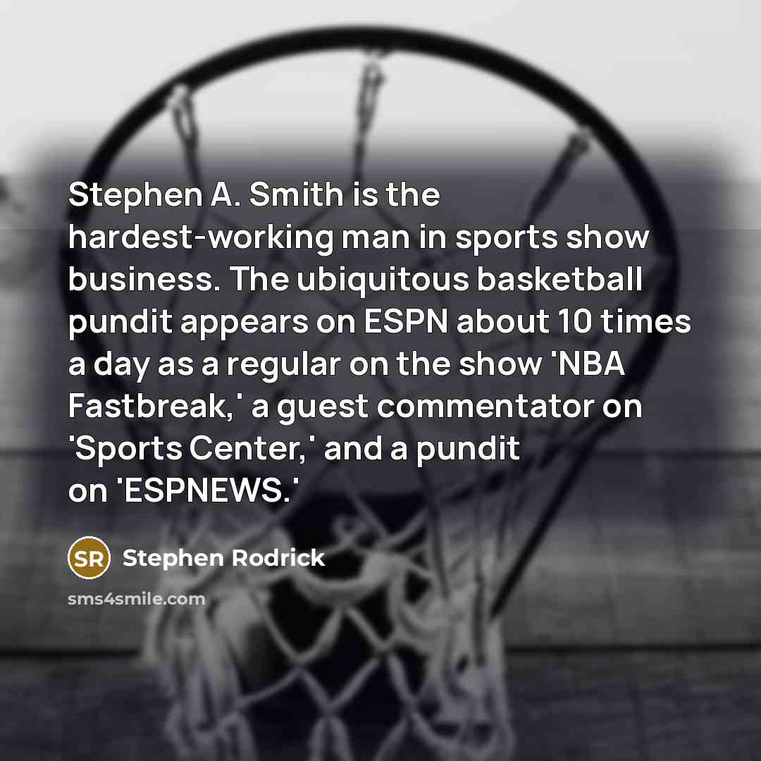 “Stephen A. Smith is the hardest-working man in sports show business. The ubiquitous basketball pundit appears on ESPN about 10 times a day as a regular on the show 'NBA Fastbreak,' a guest commentator on 'Sports Center,' and a pundit on 'ESPNEWS.'” quote by Stephen Rodrick
