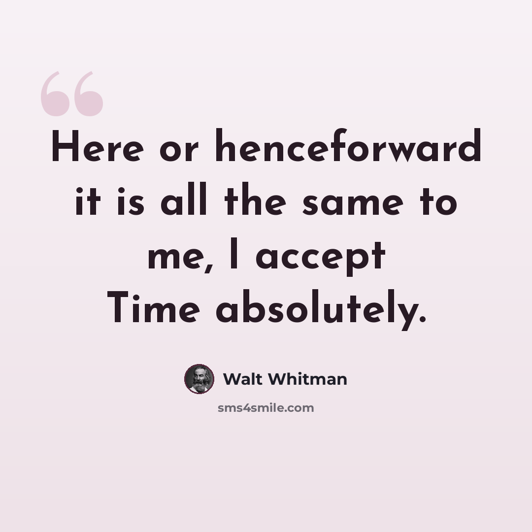 “Here or henceforward it is all the same to me, I accept Time absolutely.” quote by Walt Whitman