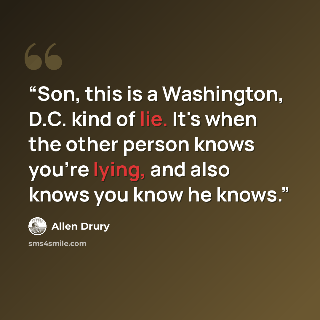 “Son, this is a Washington, D.C. kind of lie. It's when the other person knows you're lying, and also knows you know he knows.” quote by Allen Drury